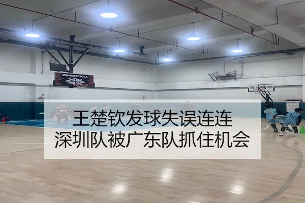 王楚钦发球失误连连 深圳队被广东队抓住机会